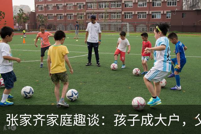 张家齐家庭趣谈：孩子成大户，父母却做了“全职无业游民
